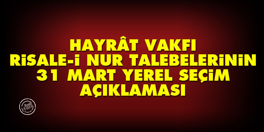 Hayrât Vakfı Risale-i Nur Talebelerinin 31 Mart yerel seçim açıklaması