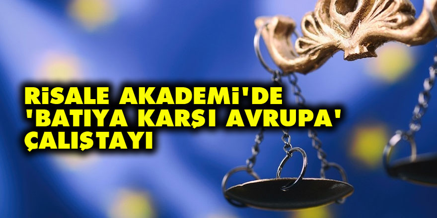 Risale Akademi’de ‘Batıya Karşı Avrupa’ çalıştayı