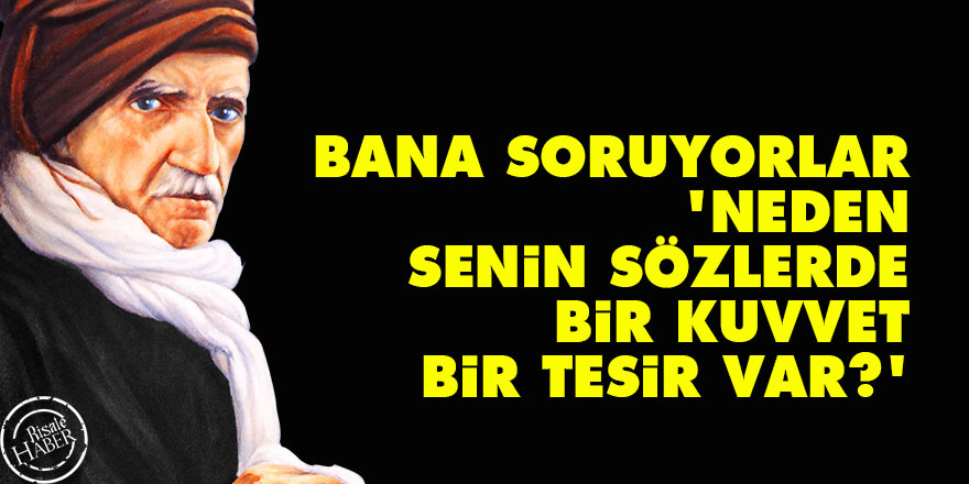 Bediüzzaman: Benden soruyorlar, 'Neden senin Sözlerde bir kuvvet, bir tesir var?'
