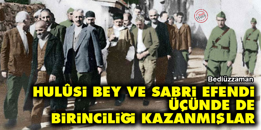 Bediüzzaman: Hulûsi Bey ve Sabri Efendi üçünde de birinciliği kazanmışlar
