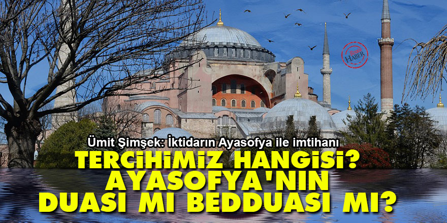 Tercihimiz hangisi? Ayasofya'nın duası mı bedduası mı?