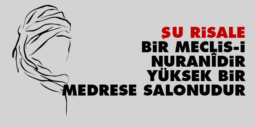 Bediüzzaman: Şu Risale, bir meclis-i nuranîdir, yüksek bir medrese salonudur