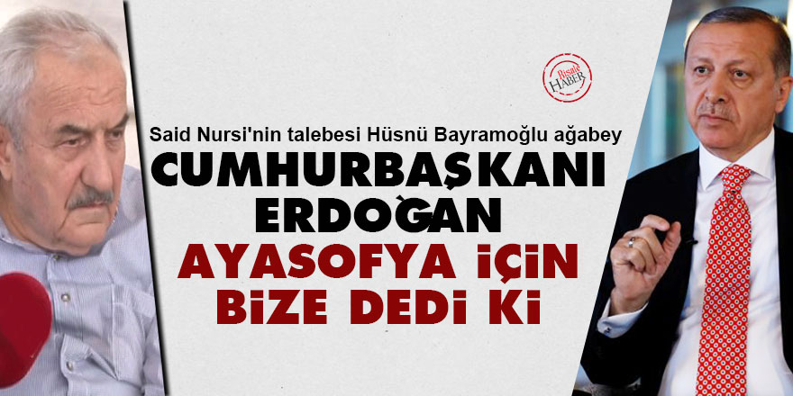 Said Nursi'nin talebesi Hüsnü ağabey: Cumhurbaşkanı Erdoğan, Ayasofya için bize dedi ki