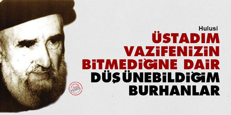 Hulusi: Üstadım vazifenizin bitmediğine dair düşünebildiğim burhanlar