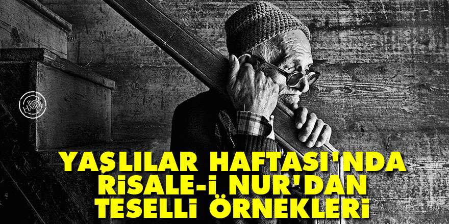 Yaşlılar Haftası'nda Risale-i Nur'dan teselli örnekleri