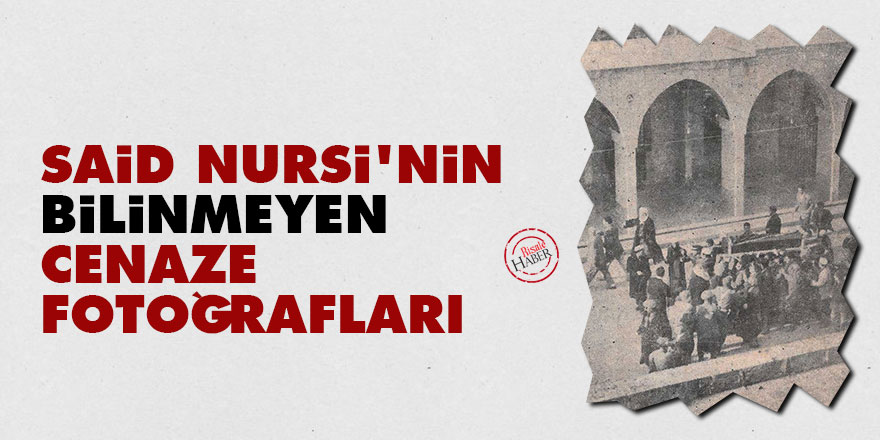 Said Nursi'nin bilinmeyen cenaze fotoğrafları