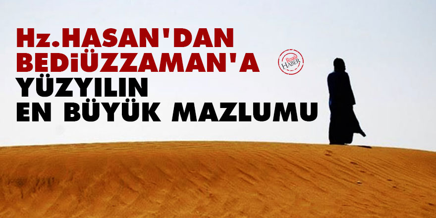 Hz. Hasan'dan Bediüzzaman'a 'yüzyılın en büyük mazlumu'