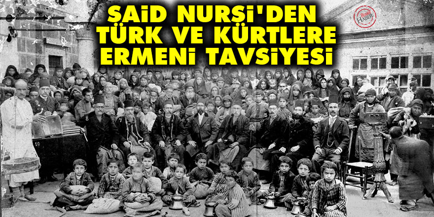 Said Nursi'den Türk ve Kürtlere Ermeni tavsiyesi
