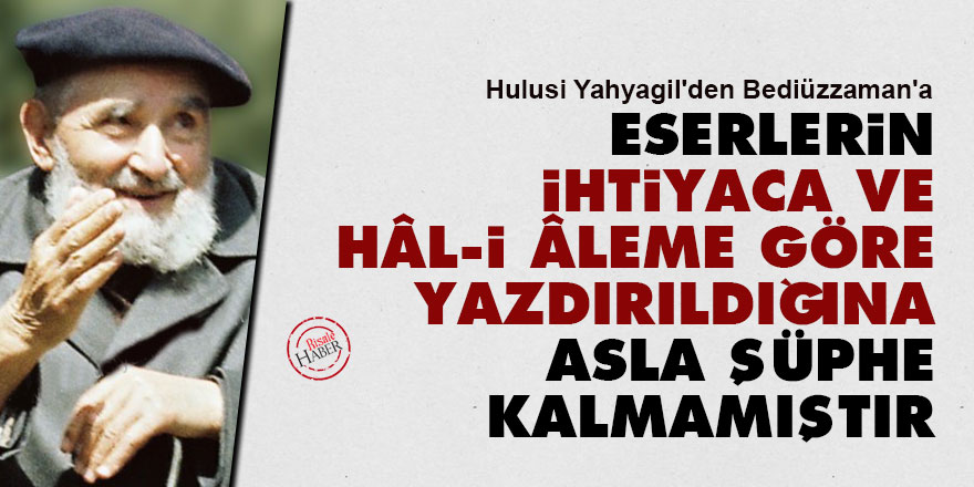 Hulusi'den Bediüzzaman'a: Eserlerin ihtiyaca ve hâl-i âleme göre yazdırıldığına asla şüphe kalmamıştır