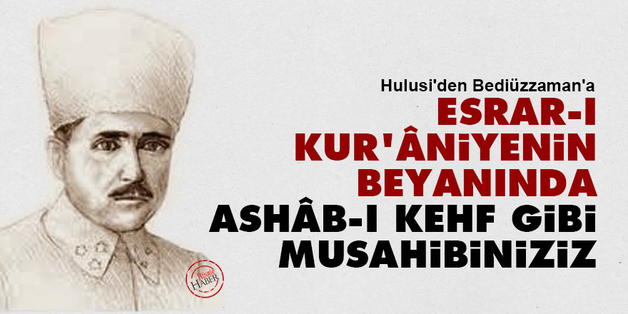 Hulusi: Esrar-ı Kur'âniyenin beyanında 'Ashâb-ı Kehf' gibi musahibiniziz