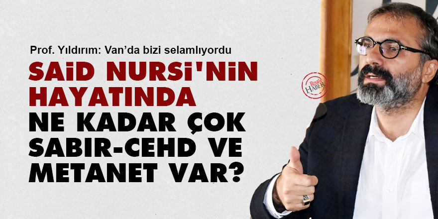 Said Nursi'nin hayatında ne kadar çok sabır, cehd ve metanet var?