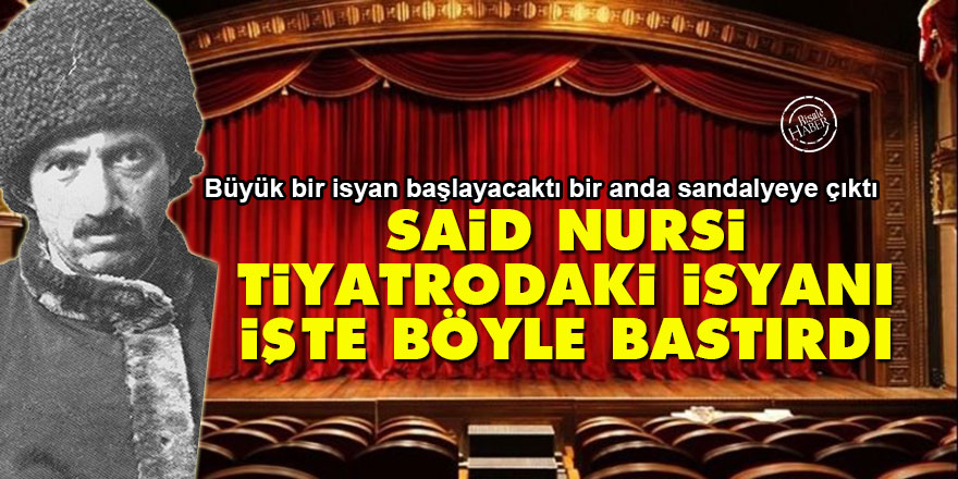 Said Nursi, tiyatrodaki isyanı işte böyle bastırdı