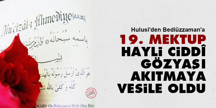 Hulusi: On Dokuzuncu Mektup hayli ciddî gözyaşı akıtmaya vesile oldu