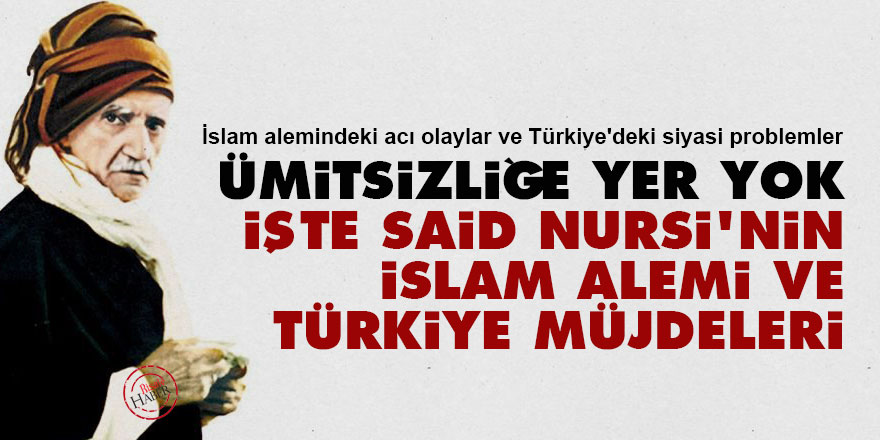Ümitsizliğe yer yok İşte Said Nursi'nin İslam alemi ve Türkiye müjdeleri