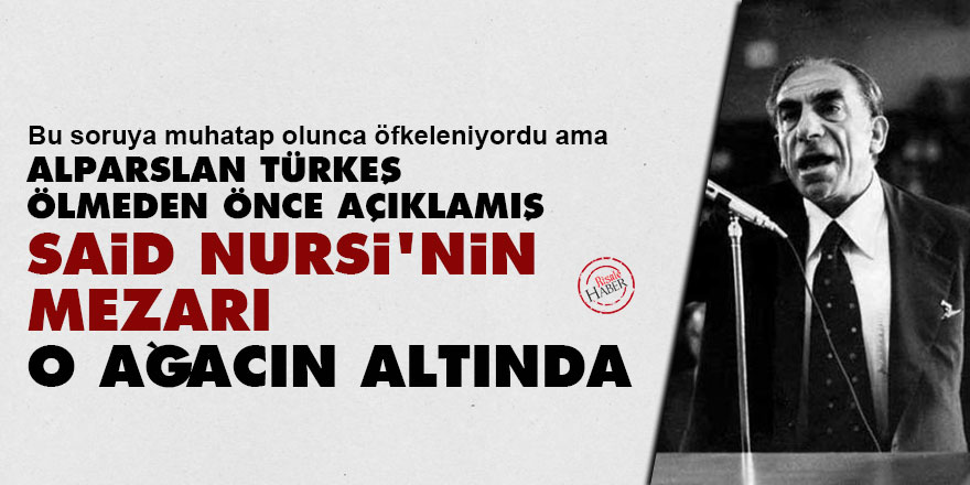 Alparslan Türkeş: Said Nursi'nin mezarı o ağacın altında