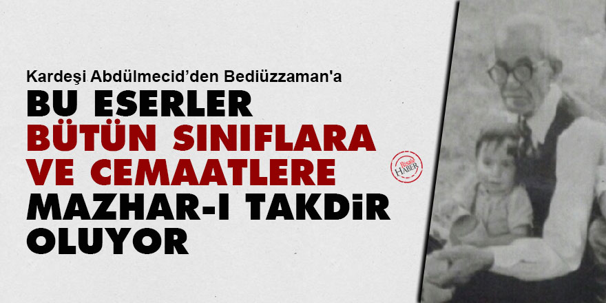 Abdülmecid: Bu eserler bütün sınıflara ve cemaatlere mazhar-ı takdir oluyor