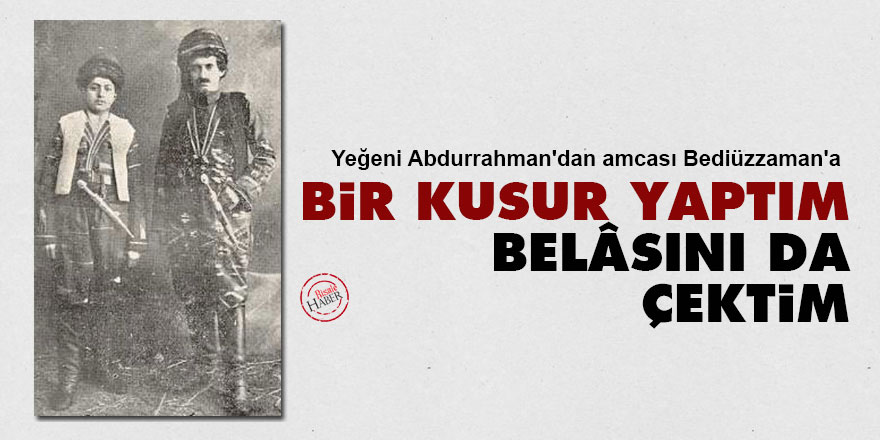 Yeğeni Abdurrahman'dan amcası Bediüzzaman'a: Bir kusur yaptım ve belâsını da çektim