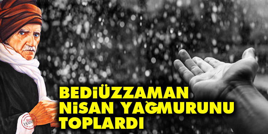 Bediüzzaman, Nisan yağmurunu toplardı
