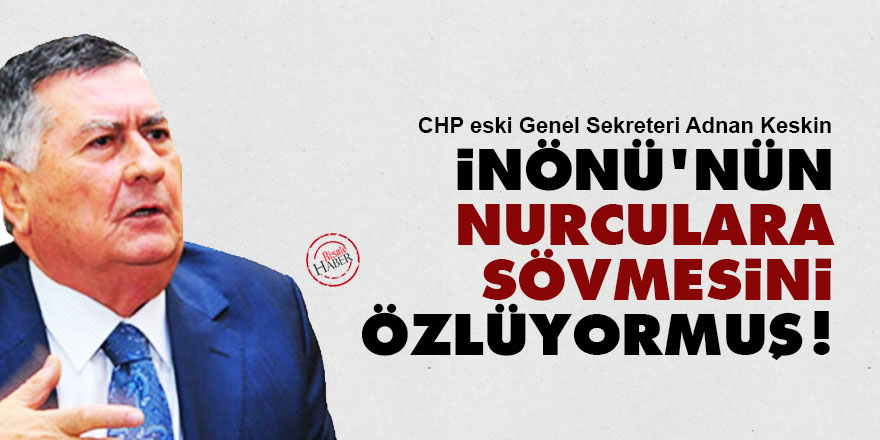 Eski CHP’li, İnönü’nün Nurculara sövmesini özlüyormuş!