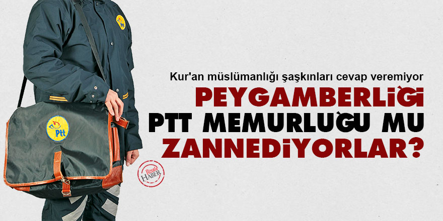 Peygamberliği PTT memurluğu mu zannediyorlar