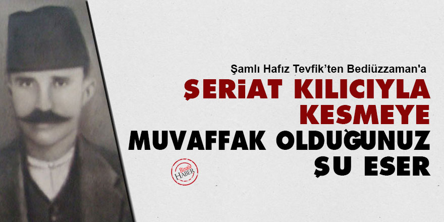 Şamlı'dan Bediüzzaman'a: Şeriat kılıcıyla kesmeye muvaffak olduğunuz şu eser