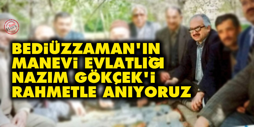 Bediüzzaman'ın manevi evlatlığı Nazım Gökçek'i rahmetle anıyoruz