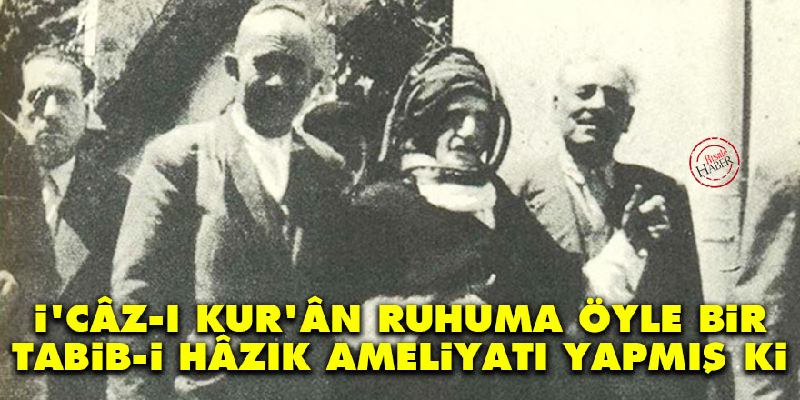 İ'câz-ı Kur'ân ruhuma öyle bir tabib-i hâzık ameliyatı yapmış ki