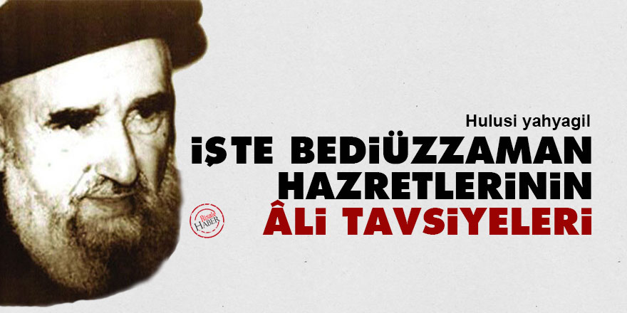 Hulusi: İşte Bediüzzaman Hazretlerinin âli tavsiyeleri