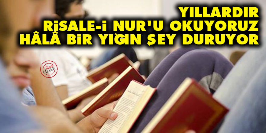 Yıllardır Risale-i Nur'u okuyoruz hâlâ bir yığın şey duruyor