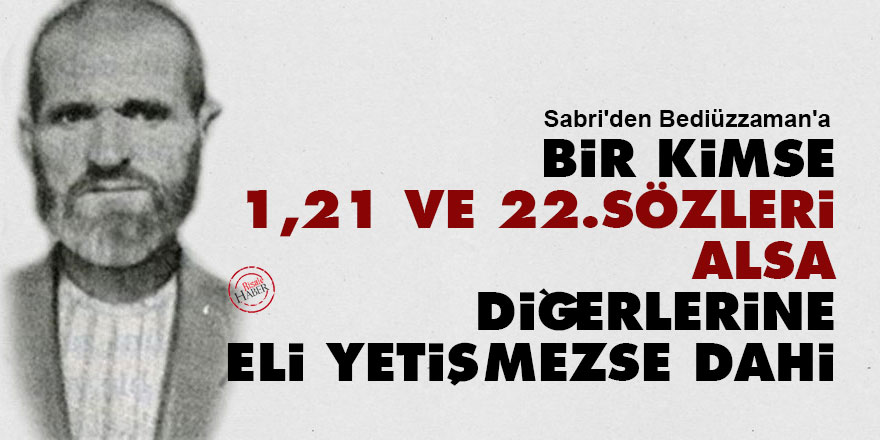 Sabri: Bir kimse 1. ve 21. ve 22. Sözleri alsa diğerlerine eli yetişmezse dahi
