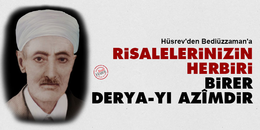 Hüsrev'den Bediüzzaman'a: Risalelerinizin herbiri birer derya-yı azîmdir