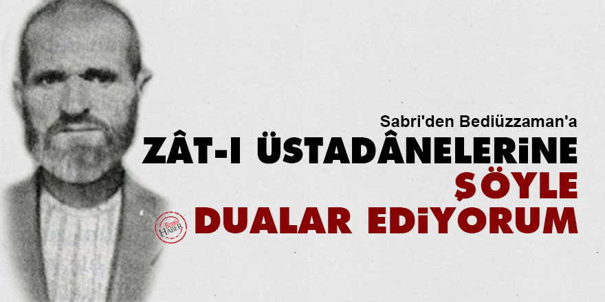 Sabri'den Bediüzzaman'a: Zât-ı Üstadânelerine şöyle dualar ediyorum