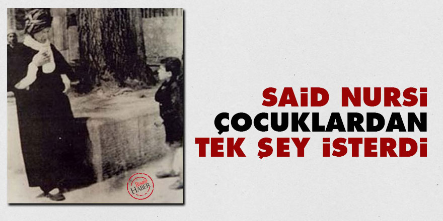 Said Nursi çocuklardan tek şey isterdi