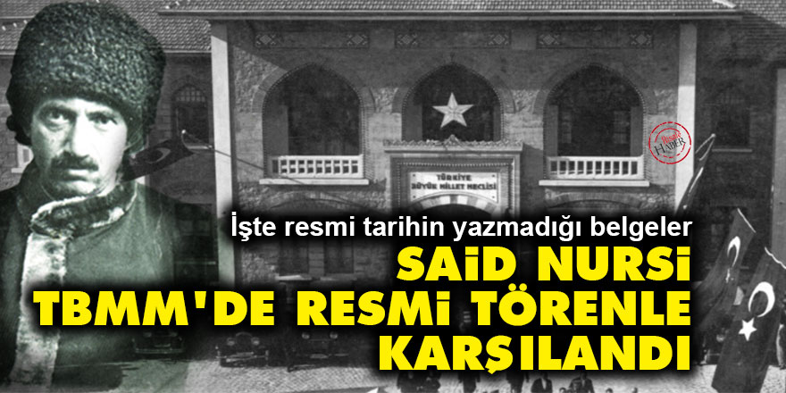 Resmi tarih bunu yazmaz: Said Nursi TBMM'de resmi törenle karşılandı