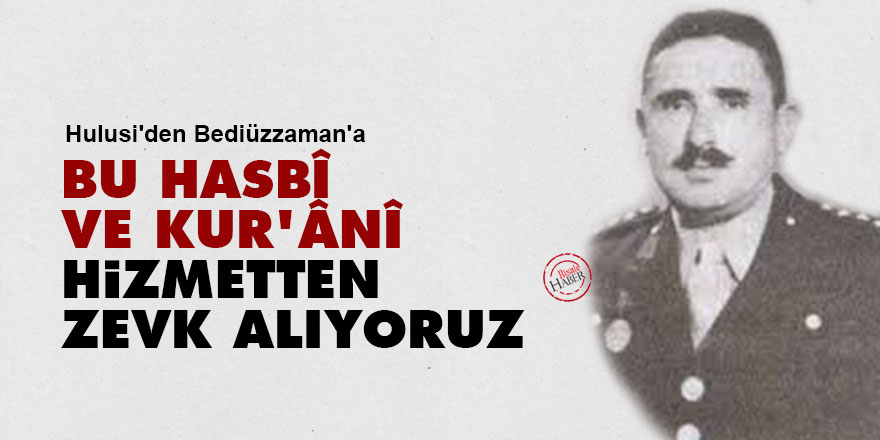 Hulusi'den Bediüzzaman'a: Bu hasbî ve Kur'ânî hizmetten zevk alıyoruz