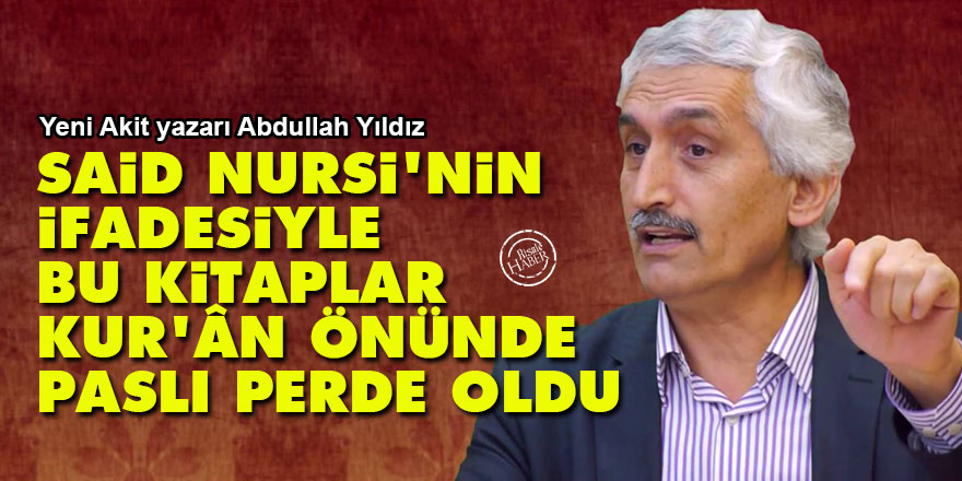Said Nursi’nin ifadesiyle bu kitaplar Kur’ân’ın önündeki paslı perdeler oldu