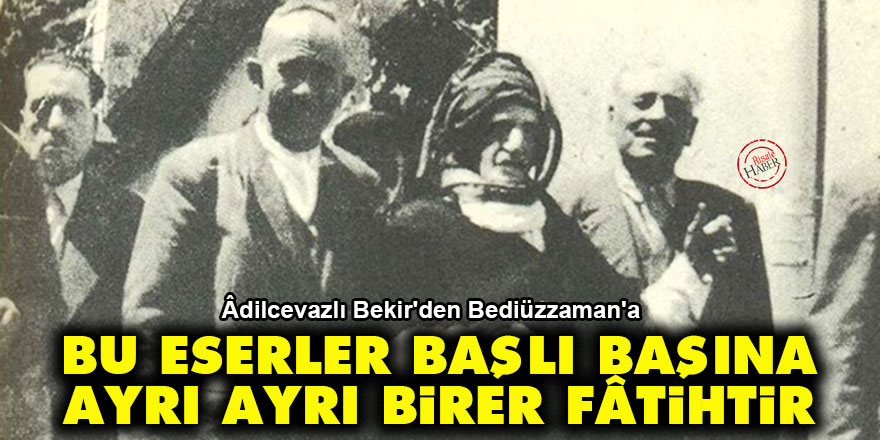 Âdilcevazlı Bekir'den Bediüzzaman'a: Bu eserler başlı başına, ayrı ayrı birer fâtihtir