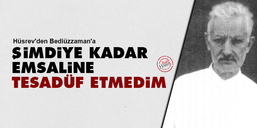 Hüsrev'den Bediüzzaman'a: Şimdiye kadar emsaline tesadüf etmedim