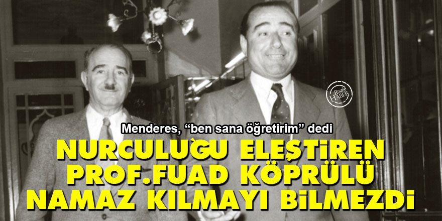 Nurculuğu eleştiren Prof. Fuad Köprülü namaz kılmayı bilmezdi