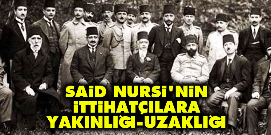 Said Nursi'nin İttihatçılara yakınlığı-uzaklığı