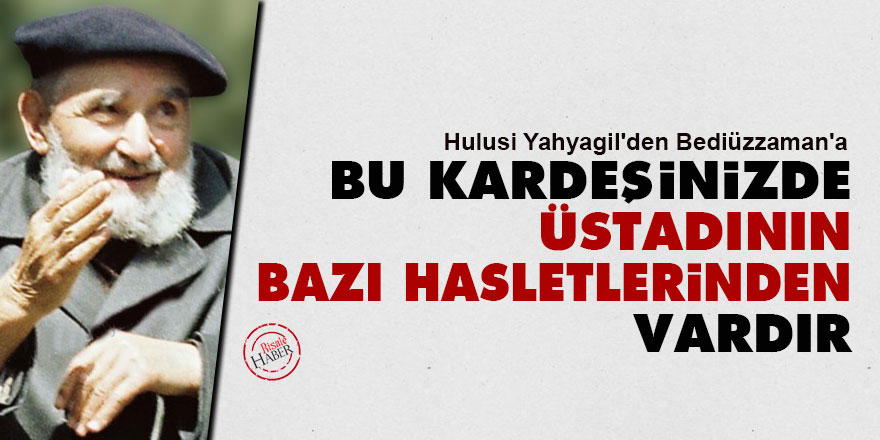 Hulusi'den Bediüzzaman'a: Bu kardeşinizde, Üstadının bazı hasletlerinden vardır