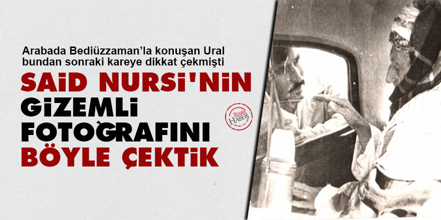 Kemal Ural: Said Nursi'nin gizemli fotoğrafını böyle çektik