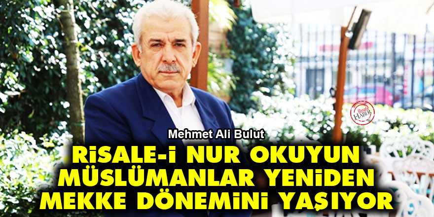 Risale-i Nur okuyun Müslümanlar yeniden Mekke dönemini yaşıyor