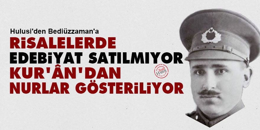 Hulusi'den Bediüzzaman'a: Risalelerde edebiyat satılmıyor, Kur'ân'dan nurlar gösteriliyor