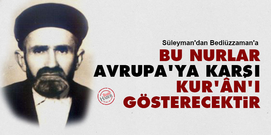Süleyman'dan Bediüzzaman'a: Bu Nurlar Avrupa'ya karşı Kur'ân'ı gösterecektir