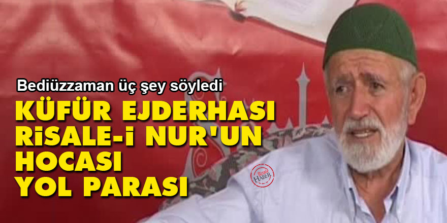 Bediüzzaman üç şey söyledi: Küfür ejderhası, Risale-i Nur'un hocası ve yol parası