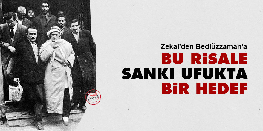 Zekai'den Bediüzzaman'a: Bu risale sanki ufukta bir hedef