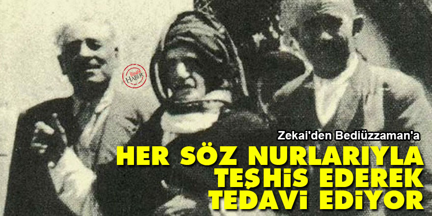 Zekai'den Bediüzzaman'a: Her söz nurlarıyla teşhis ederek tedavi ediyor