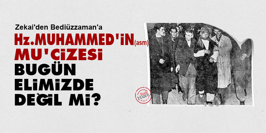 Zekai'den Bediüzzaman'a: Hz. Muhammed'in (asm) mu'cizesi bugün elimizde değil mi?