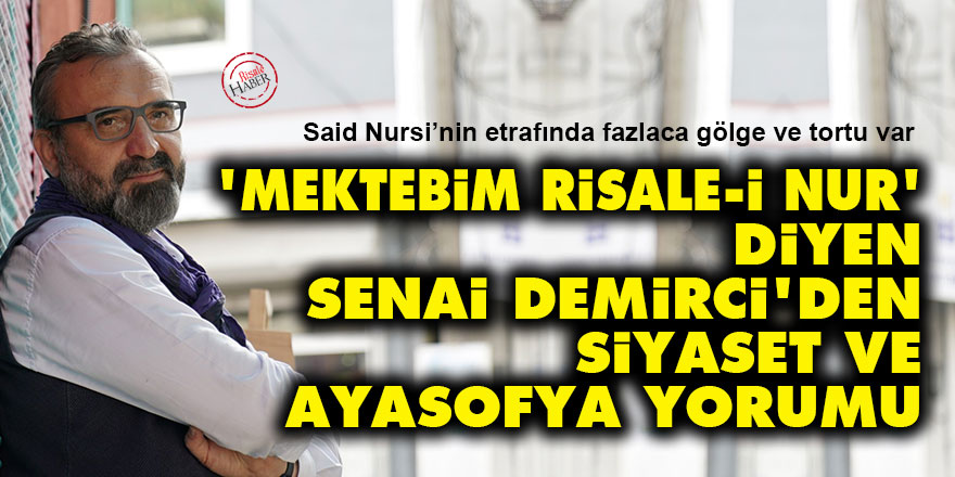 Mektebim Risale-i Nur diyen Senai Demirci'den siyaset ve Ayasofya yorumu